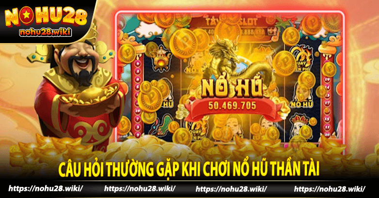 Câu hỏi thường gặp khi chơi nổ hũ thần tài