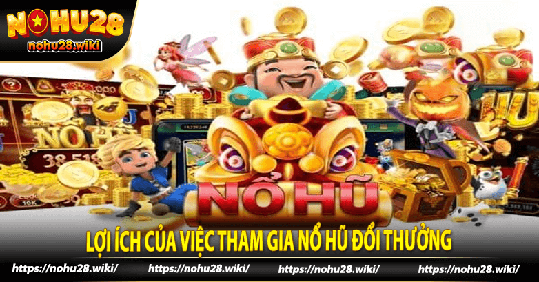 Lợi ích của việc tham gia Nổ Hũ Đổi Thưởng